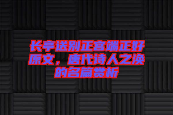 長(zhǎng)亭送別正宮端正好原文，唐代詩(shī)人之渙的名篇賞析