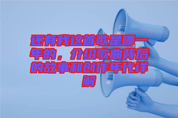 還有我這首歌是哪一年的，介紹歌曲背后的故事和創(chuàng)作年代詳解