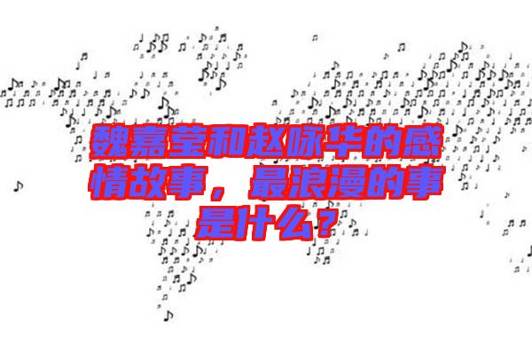 魏嘉瑩和趙詠華的感情故事，最浪漫的事是什么？