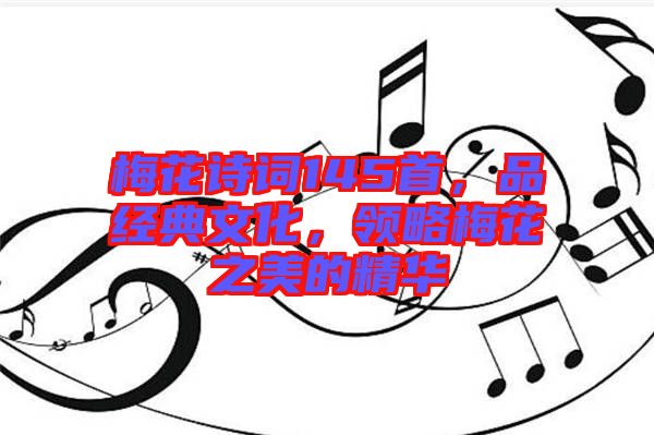 梅花詩詞145首，品經(jīng)典文化，領(lǐng)略梅花之美的精華