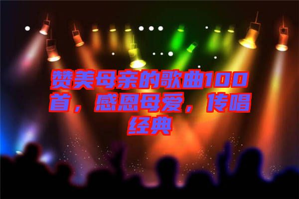 贊美母親的歌曲100首，感恩母愛，傳唱經(jīng)典