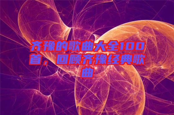 齊豫的歌曲大全100首，回顧齊豫經(jīng)典歌曲
