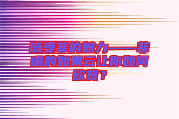 感受菲的魅力——菲唱的如果云讓你如何欣賞？