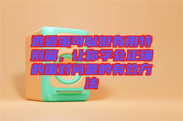 逃避雖可恥但有用特別篇，讓你學(xué)會(huì)正確的面對(duì)問題的有效方法