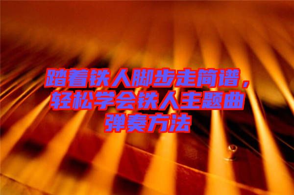 踏著鐵人腳步走簡(jiǎn)譜，輕松學(xué)會(huì)鐵人主題曲彈奏方法