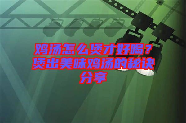 雞湯怎么煲才好喝？煲出美味雞湯的秘訣分享