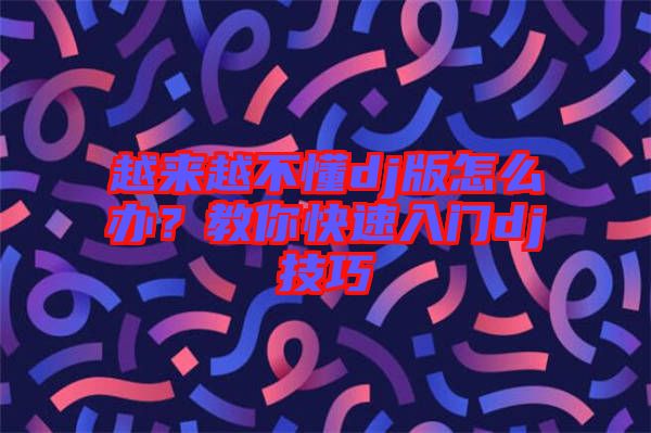 越來(lái)越不懂dj版怎么辦？教你快速入門(mén)dj技巧