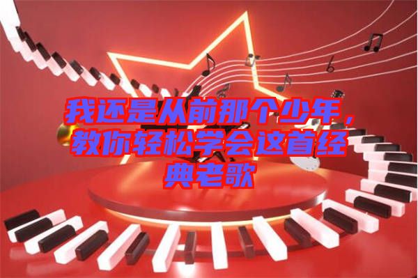 我還是從前那個少年，教你輕松學(xué)會這首經(jīng)典老歌