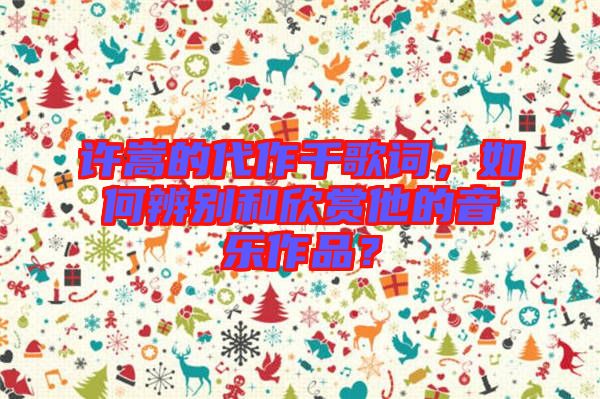 許嵩的代作千歌詞，如何辨別和欣賞他的音樂作品？