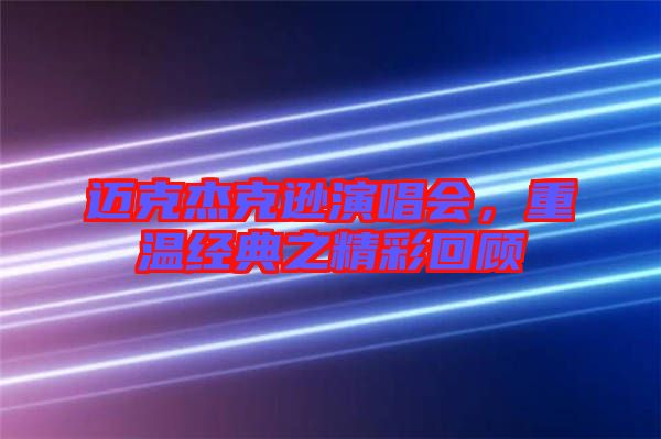 邁克杰克遜演唱會，重溫經典之精彩回顧