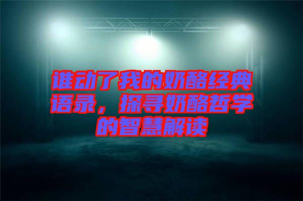 誰動(dòng)了我的奶酪經(jīng)典語錄，探尋奶酪哲學(xué)的智慧解讀