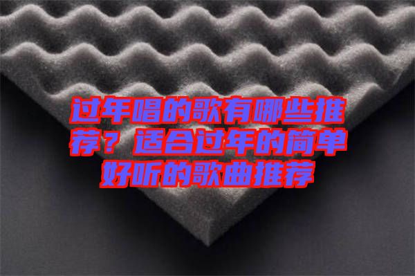 過(guò)年唱的歌有哪些推薦？適合過(guò)年的簡(jiǎn)單好聽(tīng)的歌曲推薦