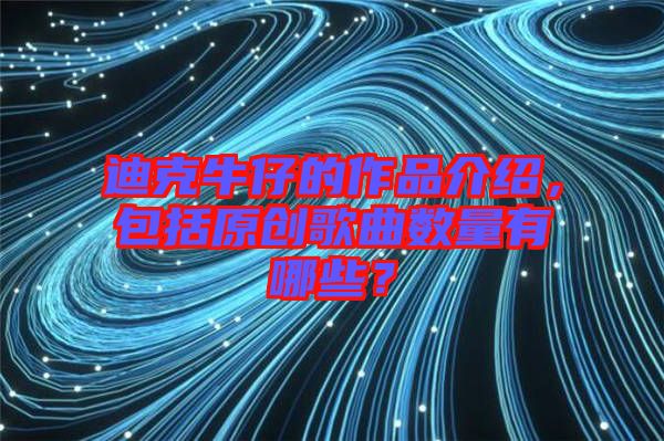 迪克牛仔的作品介紹，包括原創(chuàng)歌曲數(shù)量有哪些？