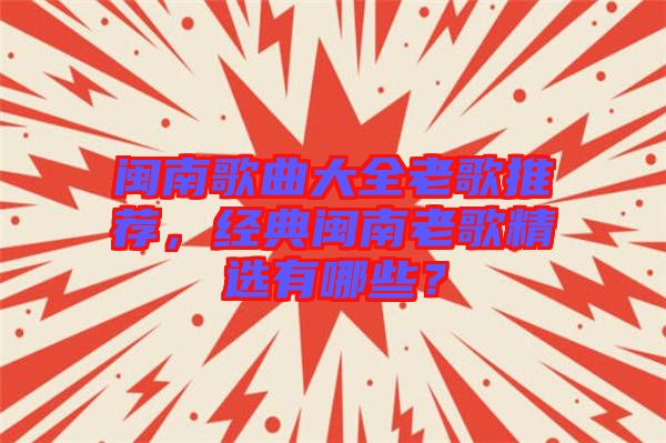 閩南歌曲大全老歌推薦，經(jīng)典閩南老歌精選有哪些？