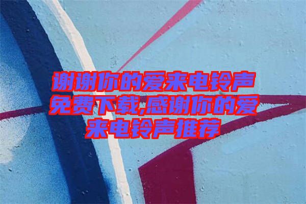 謝謝你的愛來(lái)電鈴聲免費(fèi)下載,感謝你的愛來(lái)電鈴聲推薦
