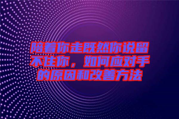 陪著你走既然你說(shuō)留不住你，如何應(yīng)對(duì)手的原因和改善方法