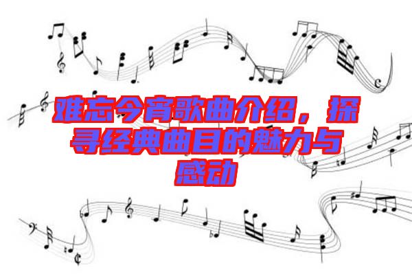 難忘今宵歌曲介紹，探尋經(jīng)典曲目的魅力與感動(dòng)