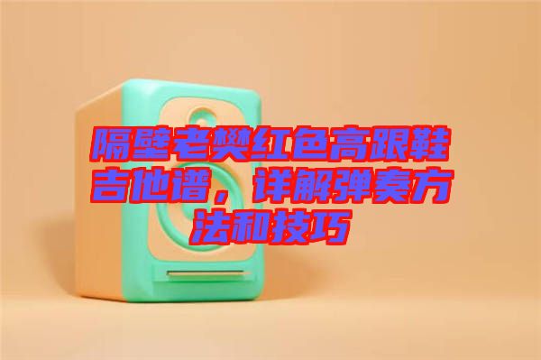 隔壁老樊紅色高跟鞋吉他譜，詳解彈奏方法和技巧