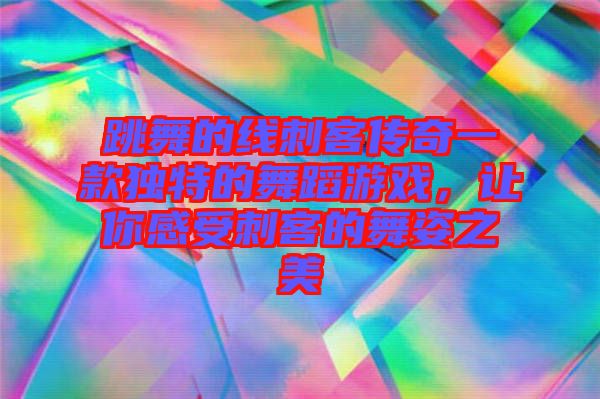 跳舞的線刺客傳奇一款獨特的舞蹈游戲，讓你感受刺客的舞姿之美