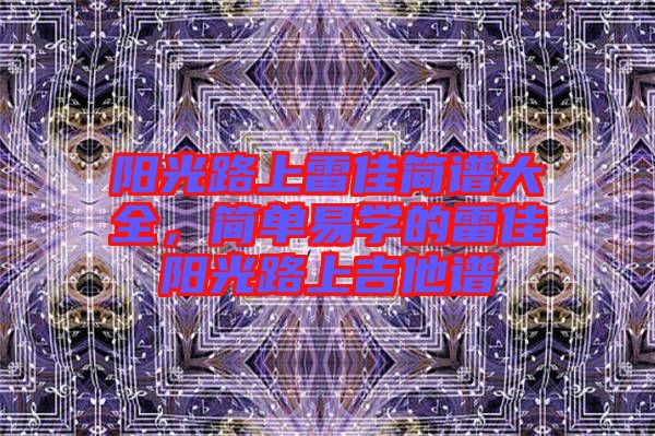 陽光路上雷佳簡譜大全，簡單易學的雷佳陽光路上吉他譜