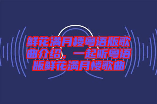 鮮花滿月樓粵語(yǔ)版歌曲介紹，一起聽粵語(yǔ)版鮮花滿月樓歌曲
