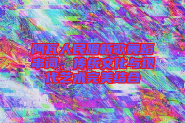 阿瓦人民唱新歌舞蹈串詞，傳統(tǒng)文化與現(xiàn)代藝術(shù)完美結(jié)合