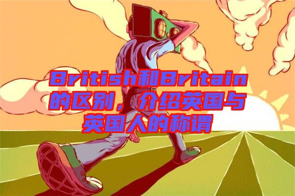 British和Britain的區(qū)別，介紹英國與英國人的稱謂