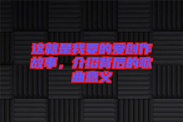這就是我要的愛創(chuàng)作故事，介紹背后的歌曲意義