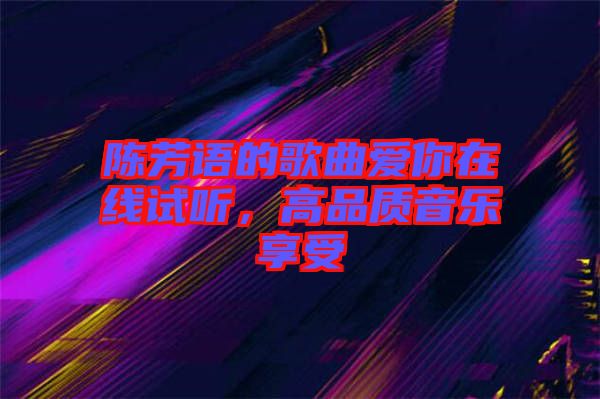 陳芳語(yǔ)的歌曲愛(ài)你在線試聽(tīng)，高品質(zhì)音樂(lè)享受