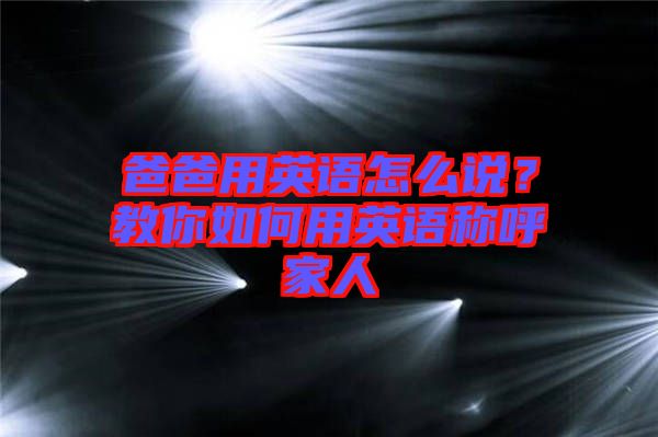 爸爸用英語怎么說？教你如何用英語稱呼家人
