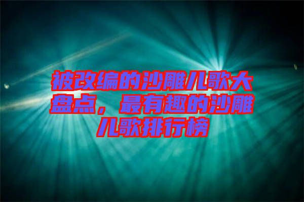 被改編的沙雕兒歌大盤點，最有趣的沙雕兒歌排行榜
