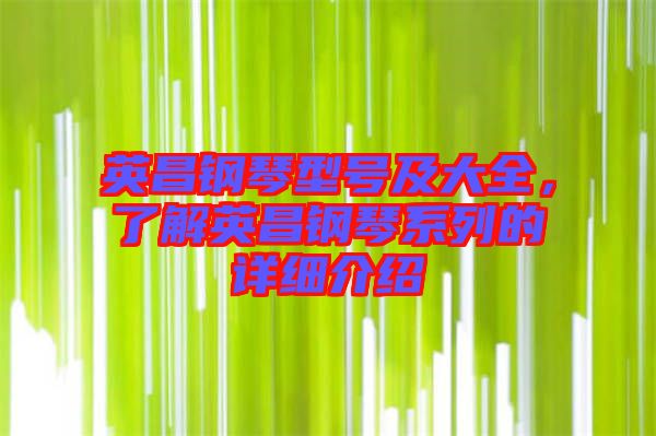 英昌鋼琴型號及大全，了解英昌鋼琴系列的詳細介紹
