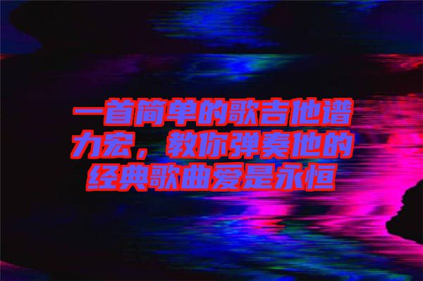 一首簡(jiǎn)單的歌吉他譜力宏，教你彈奏他的經(jīng)典歌曲愛是永恒