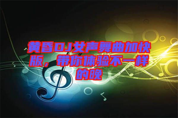 黃昏DJ女聲舞曲加快版，帶你體驗(yàn)不一樣的晚