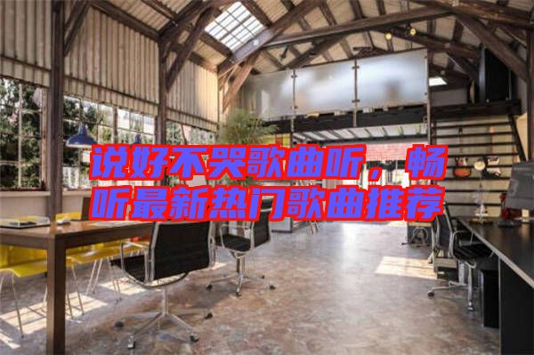 說好不哭歌曲聽，暢聽最新熱門歌曲推薦