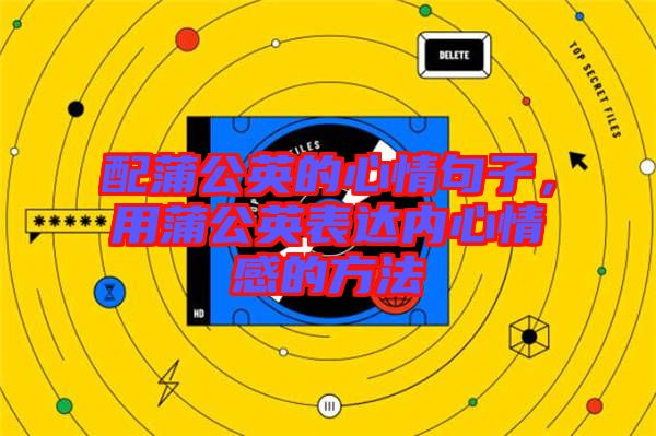 配蒲公英的心情句子，用蒲公英表達(dá)內(nèi)心情感的方法