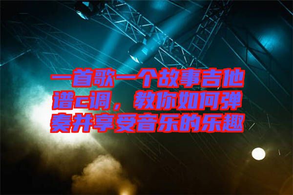 一首歌一個故事吉他譜c調(diào)，教你如何彈奏并享受音樂的樂趣