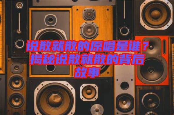 說散就散的原唱是誰？揭秘說散就散的背后故事