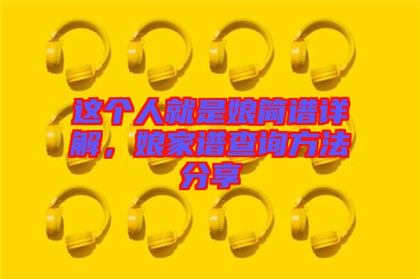 這個(gè)人就是娘簡(jiǎn)譜詳解，娘家譜查詢方法分享
