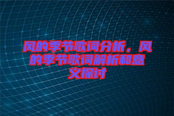 風(fēng)的季節(jié)歌詞分析，風(fēng)的季節(jié)歌詞解析和意義探討
