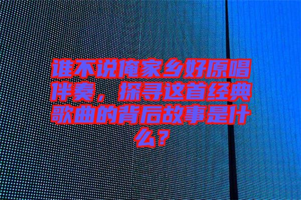 誰不說俺家鄉(xiāng)好原唱伴奏，探尋這首經(jīng)典歌曲的背后故事是什么？