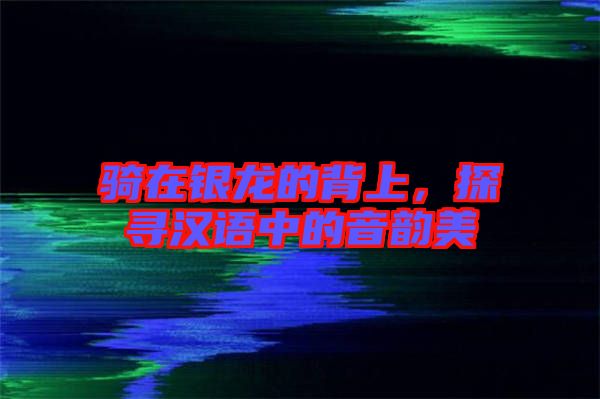 騎在銀龍的背上，探尋漢語中的音韻美