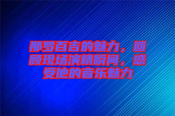 那羅百吉的魅力，回顧現(xiàn)場演精瞬間，感受他的音樂魅力