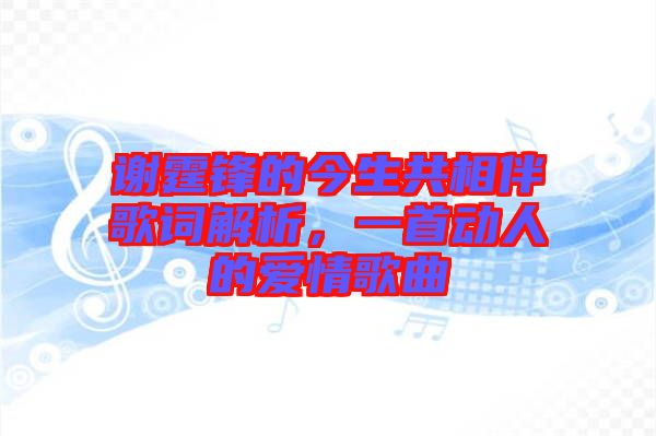 謝霆鋒的今生共相伴歌詞解析，一首動人的愛情歌曲