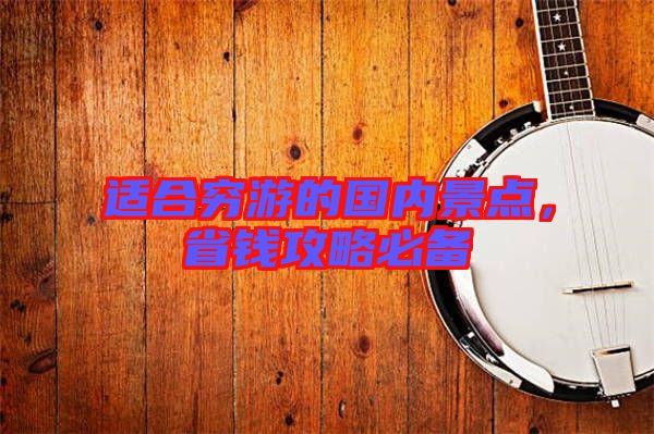 適合窮游的國(guó)內(nèi)景點(diǎn)，省錢攻略必備