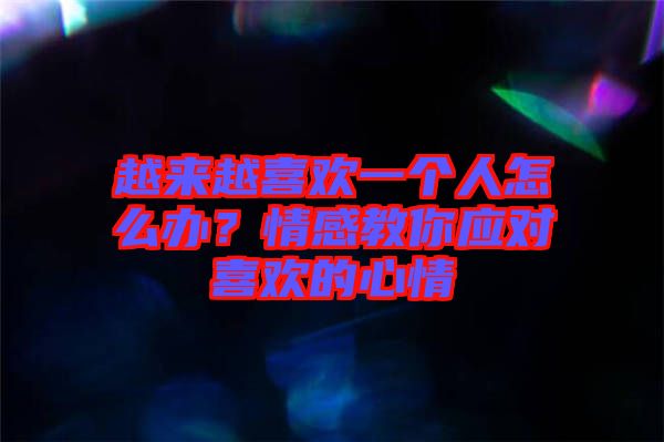 越來越喜歡一個人怎么辦？情感教你應對喜歡的心情