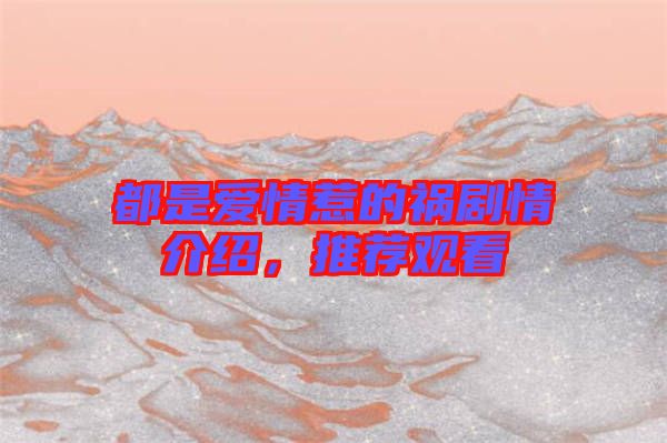 都是愛情惹的禍劇情介紹，推薦觀看