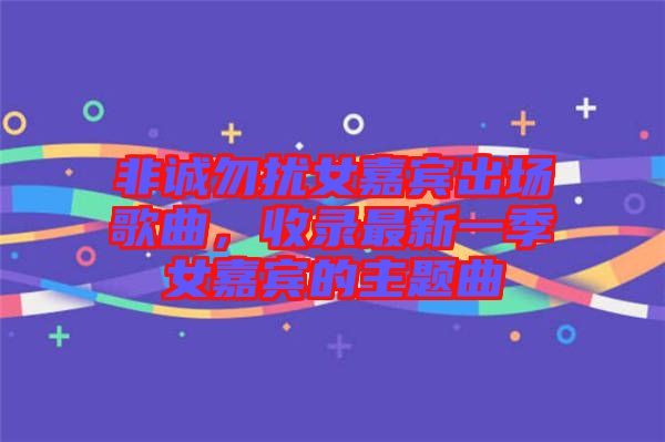 非誠勿擾女嘉賓出場歌曲，收錄最新一季女嘉賓的主題曲
