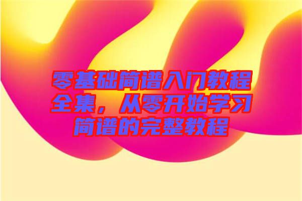 零基礎簡譜入門教程全集，從零開始學習簡譜的完整教程