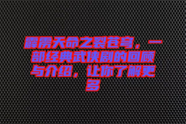 霹靂天命之裂蒼穹，一部經(jīng)典武俠劇的回顧與介紹，讓你了解更多